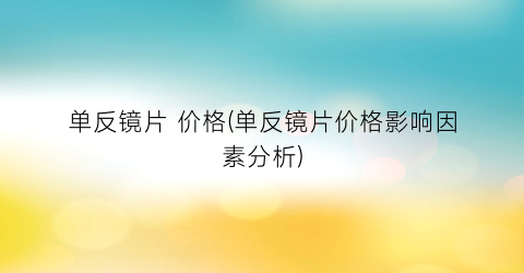 单反镜片 价格(单反镜片价格影响因素分析)